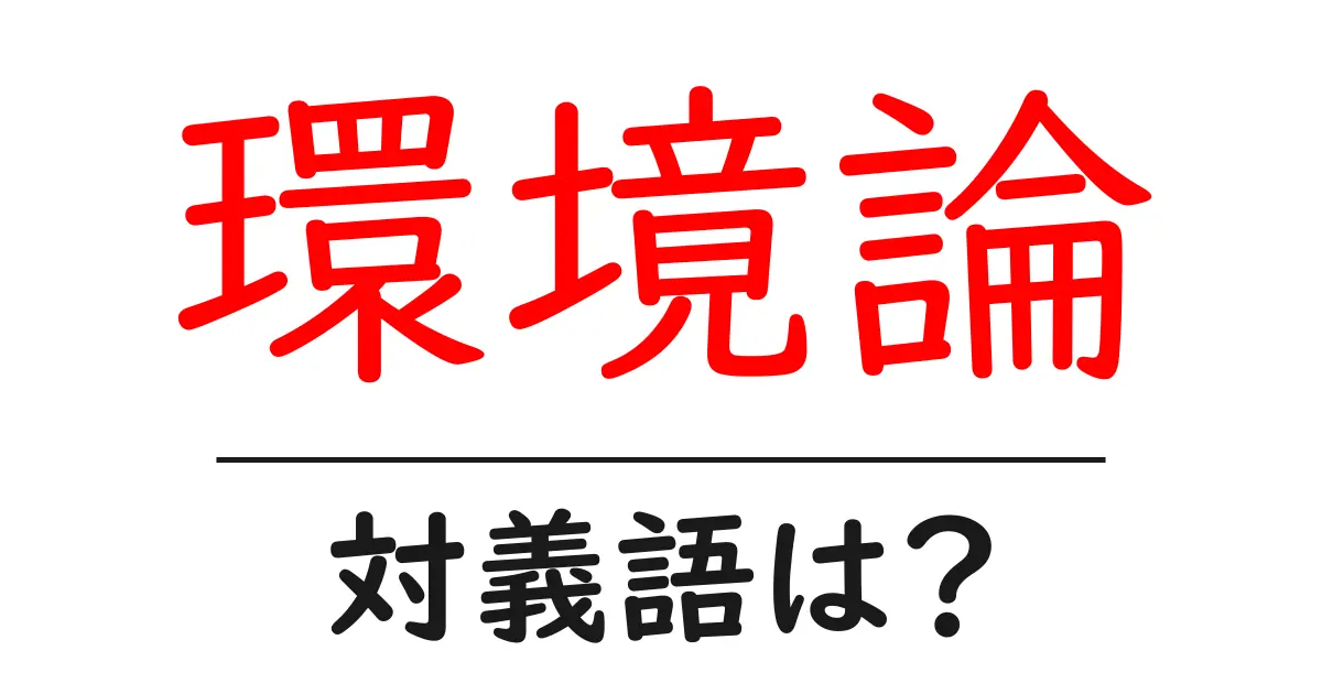 環境論の対義語・反対語を使用例を交えて分かりやすく解説!