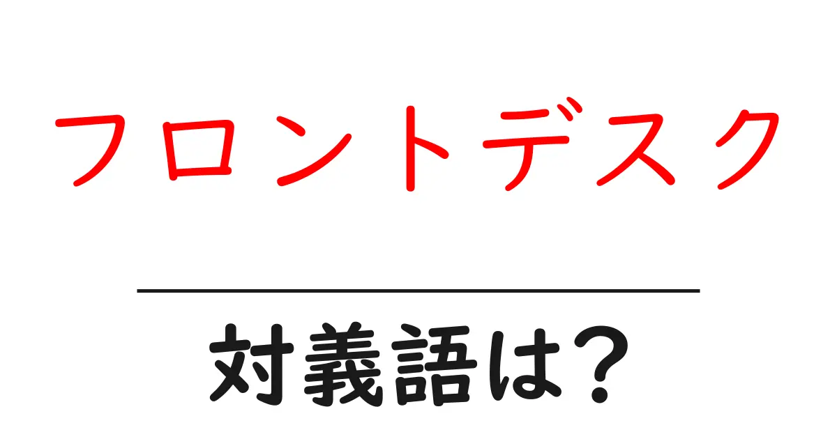 フロントデスクの対義語・反対語を使用例を交えて分かりやすく解説!