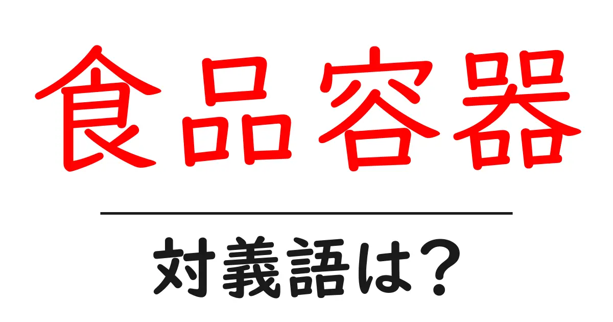 食品容器の対義語・反対語を使用例を交えて分かりやすく解説！