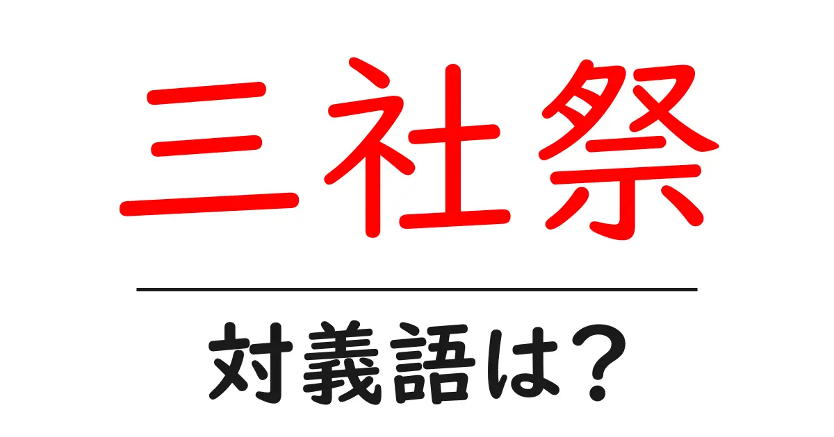 三社祭の対義語・反対語を使用例を交えて分かりやすく解説！