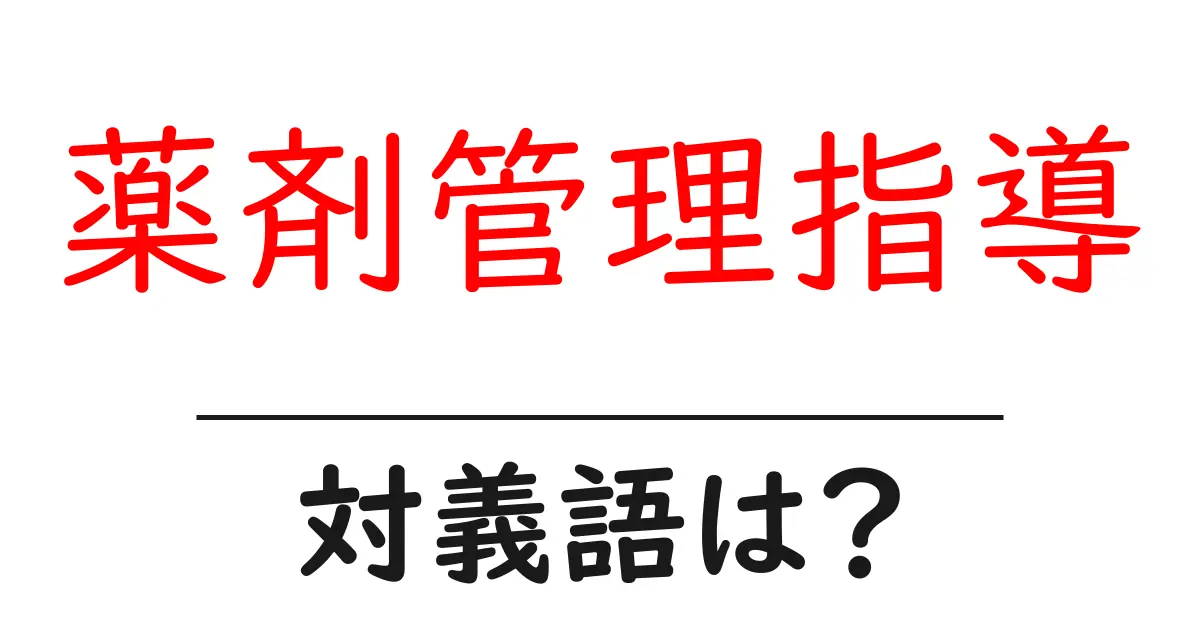 薬剤管理指導の対義語・反対語を使用例を交えて分かりやすく解説!