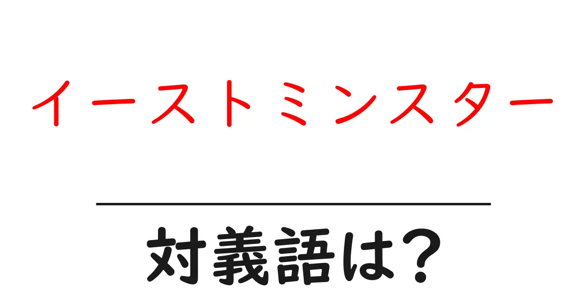 イーストミンスターの対義語・反対語を使用例を交えて分かりやすく解説!