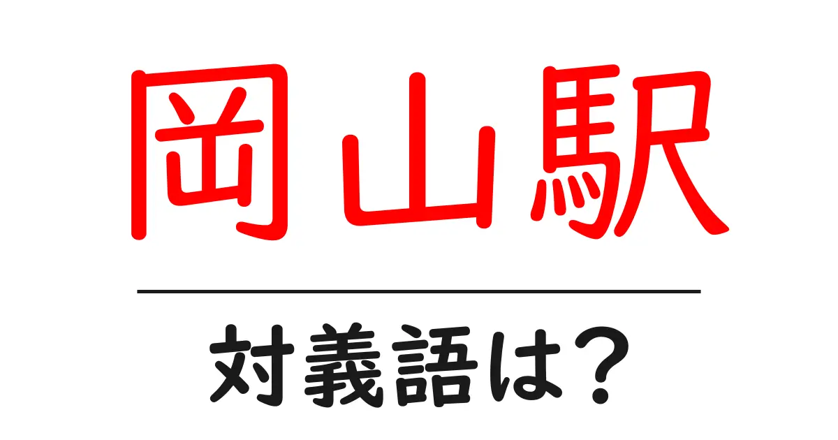 岡山駅の対義語・反対語を使用例を交えて分かりやすく解説!