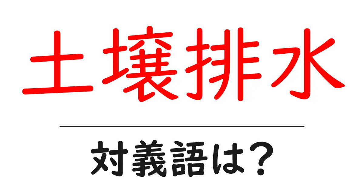 土壌排水の対義語・反対語を使用例を交えて分かりやすく解説!
