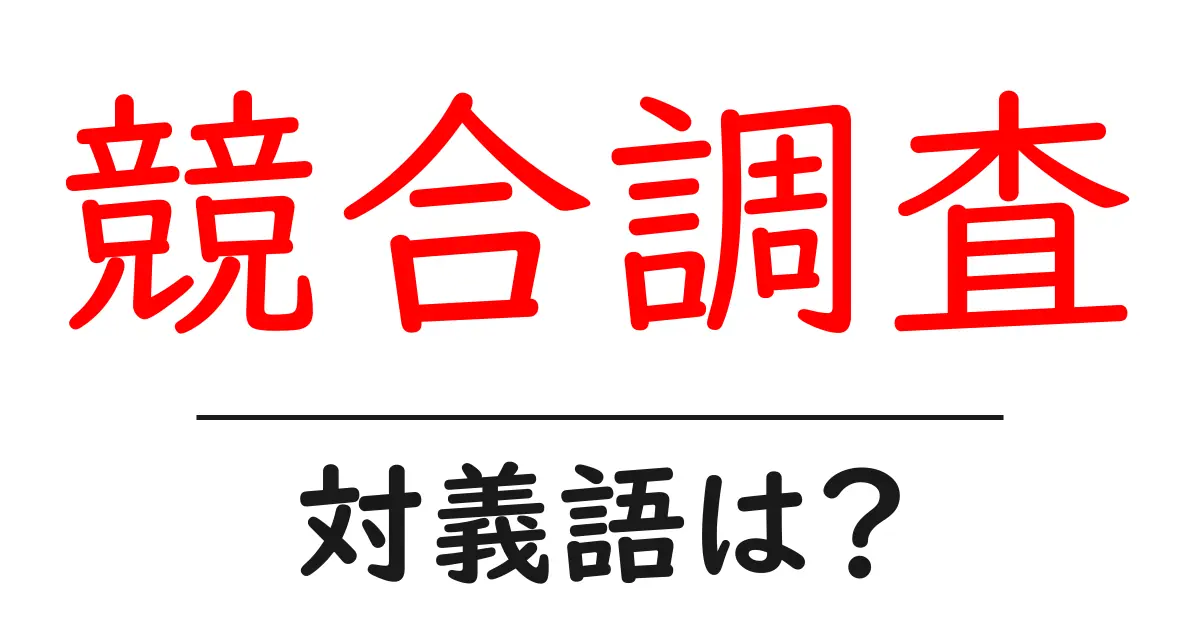 競合調査の対義語・反対語を使用例を交えて分かりやすく解説！