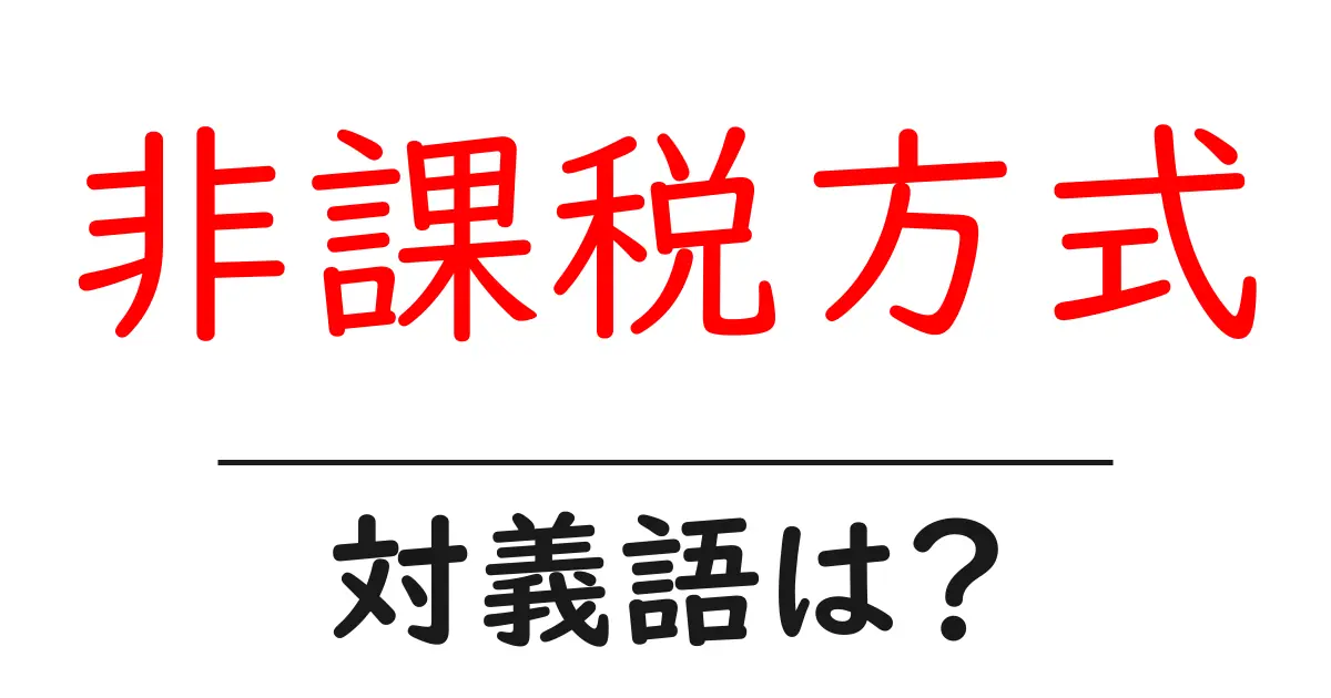 非課税方式の対義語・反対語を使用例を交えて分かりやすく解説!