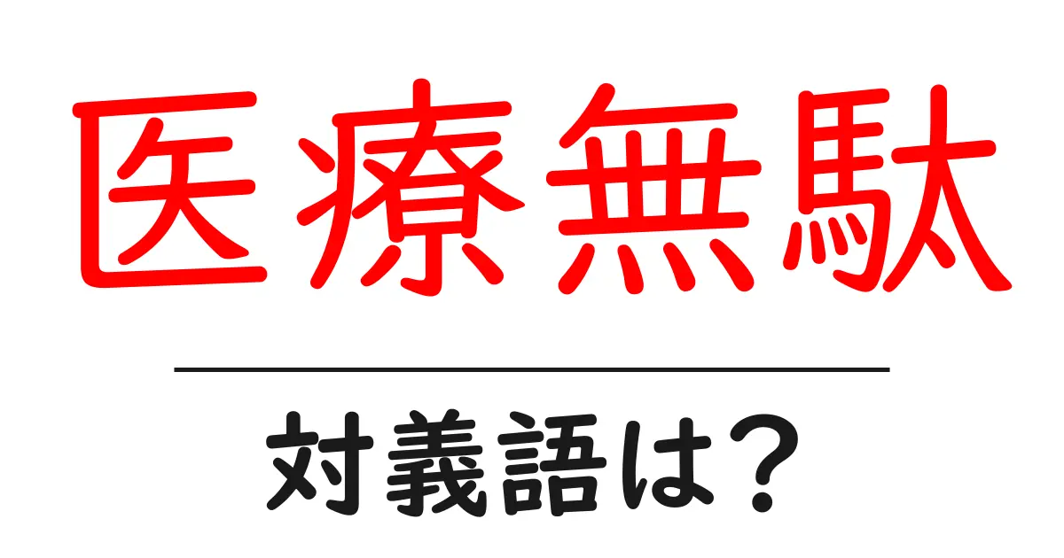 医療無駄の対義語・反対語を使用例を交えて分かりやすく解説!