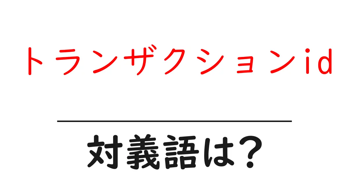 トランザクションidの対義語・反対語を使用例を交えて分かりやすく解説!