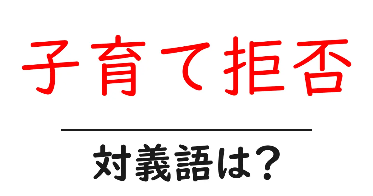 子育て拒否の対義語・反対語を使用例を交えて分かりやすく解説!
