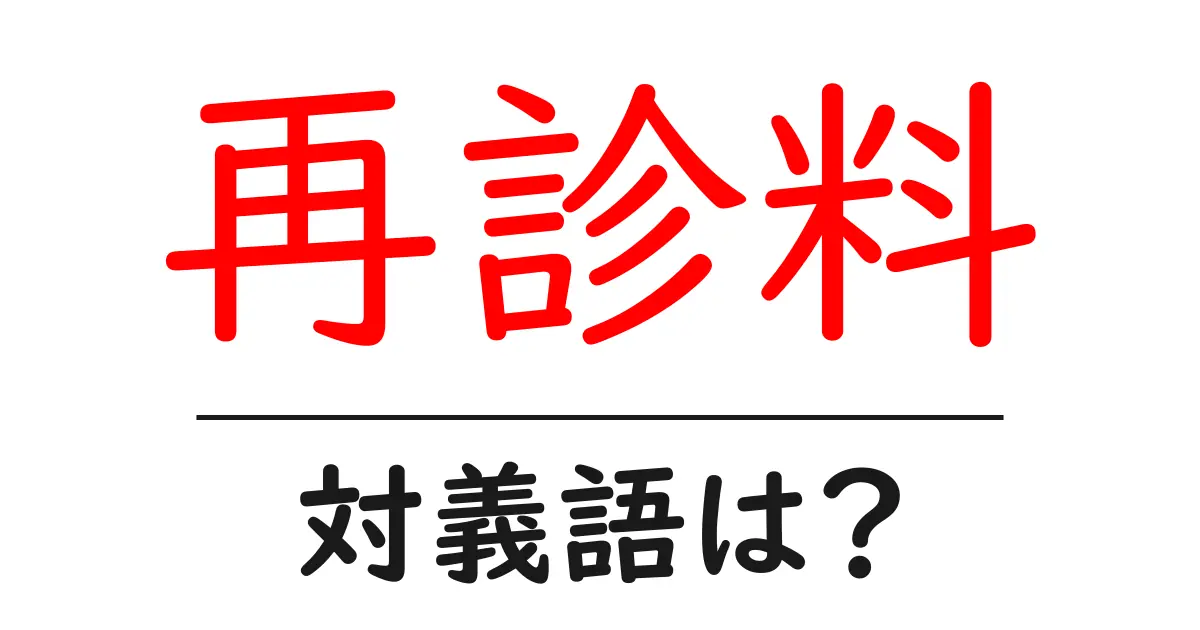再診料の対義語・反対語を使用例を交えて分かりやすく解説!