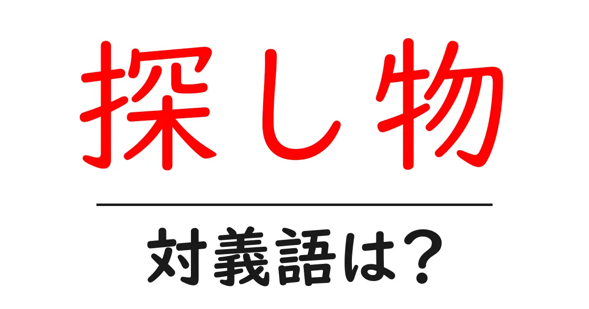 探し物の対義語・反対語を使用例を交えて分かりやすく解説!