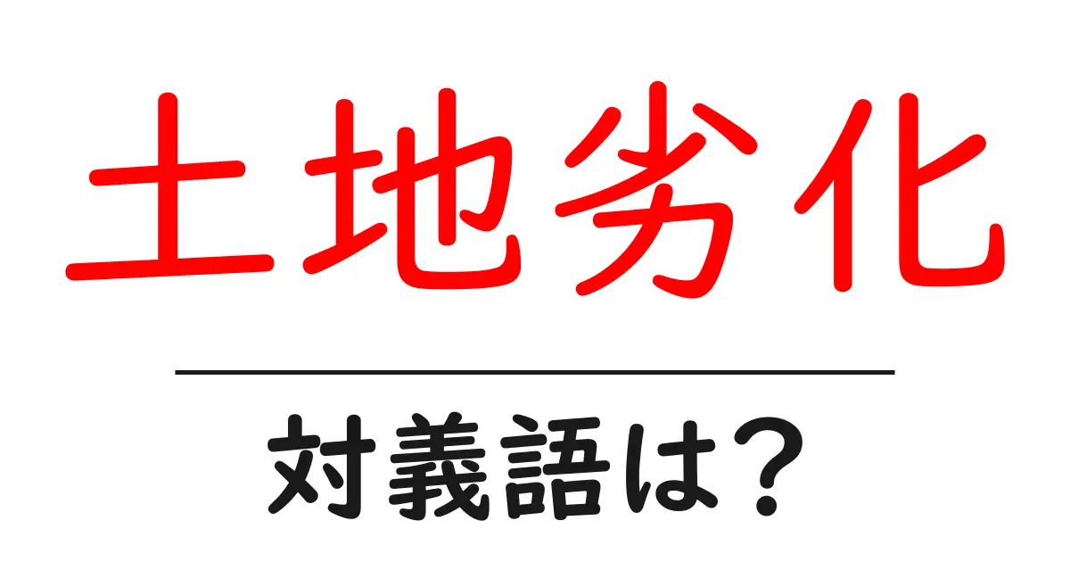 土地劣化の対義語・反対語を使用例を交えて分かりやすく解説!