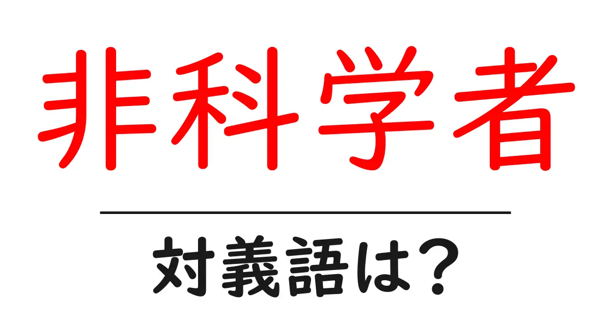 非科学者の対義語・反対語を使用例を交えて分かりやすく解説!