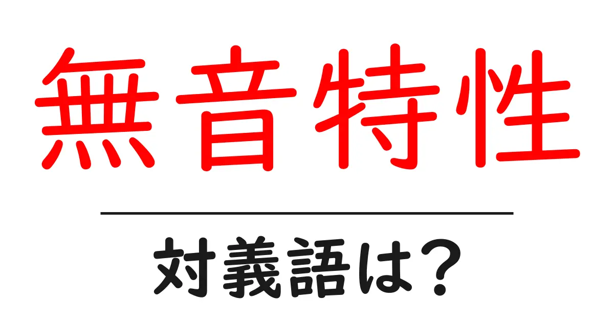 無音特性の対義語・反対語を使用例を交えて分かりやすく解説!