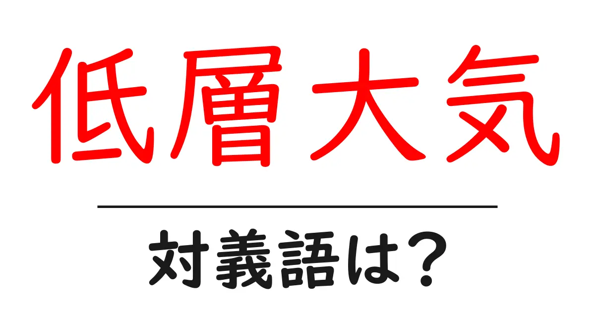 低層大気の対義語・反対語を使用例を交えて分かりやすく解説！