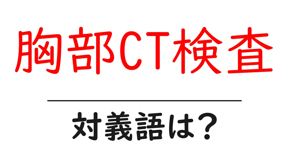 胸部CT検査の対義語・反対語を使用例を交えて分かりやすく解説!