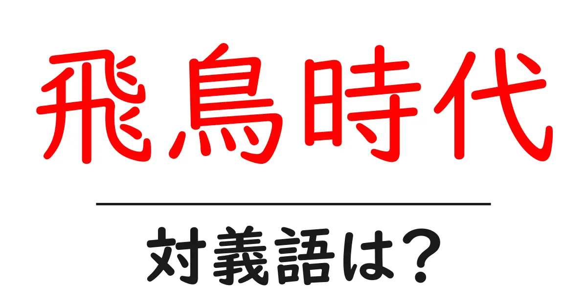 飛鳥時代の対義語・反対語を使用例を交えて分かりやすく解説!