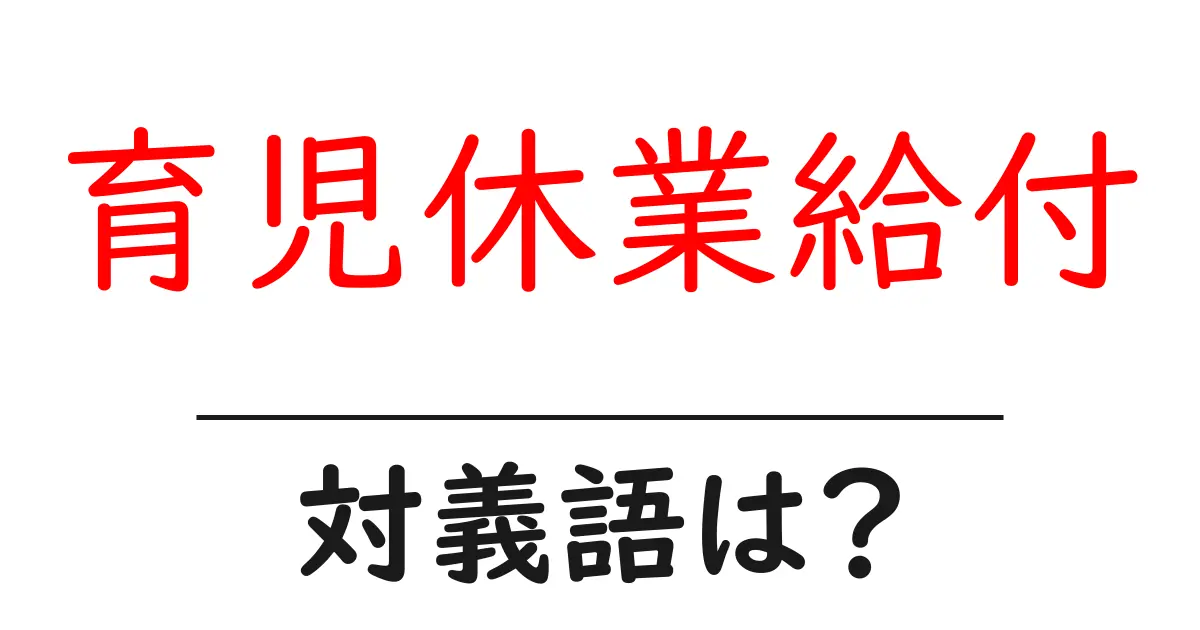 育児休業給付の対義語・反対語を使用例を交えて分かりやすく解説!