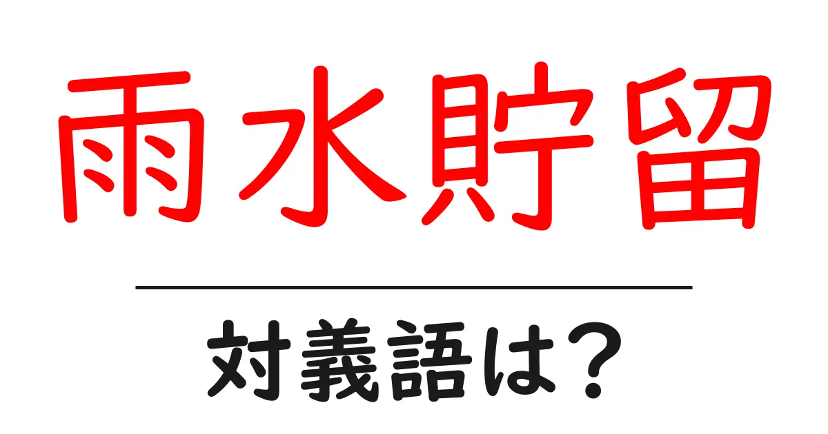 雨水貯留の対義語・反対語を使用例を交えて分かりやすく解説!