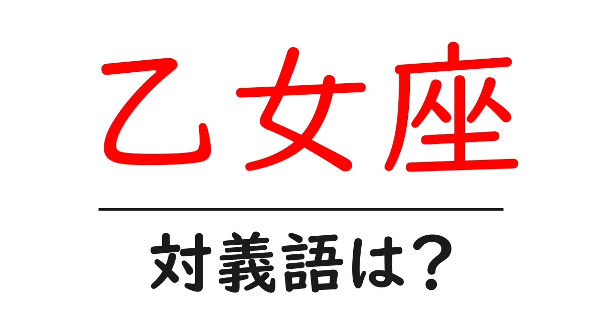 乙女座の対義語・反対語を使用例を交えて分かりやすく解説!