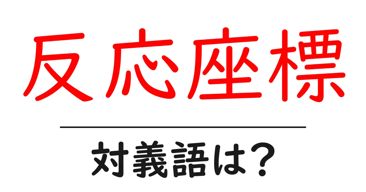 反応座標の対義語・反対語を使用例を交えて分かりやすく解説!