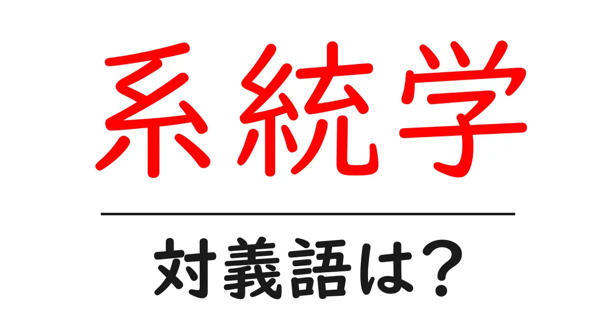 系統学の対義語・反対語を使用例を交えて分かりやすく解説!