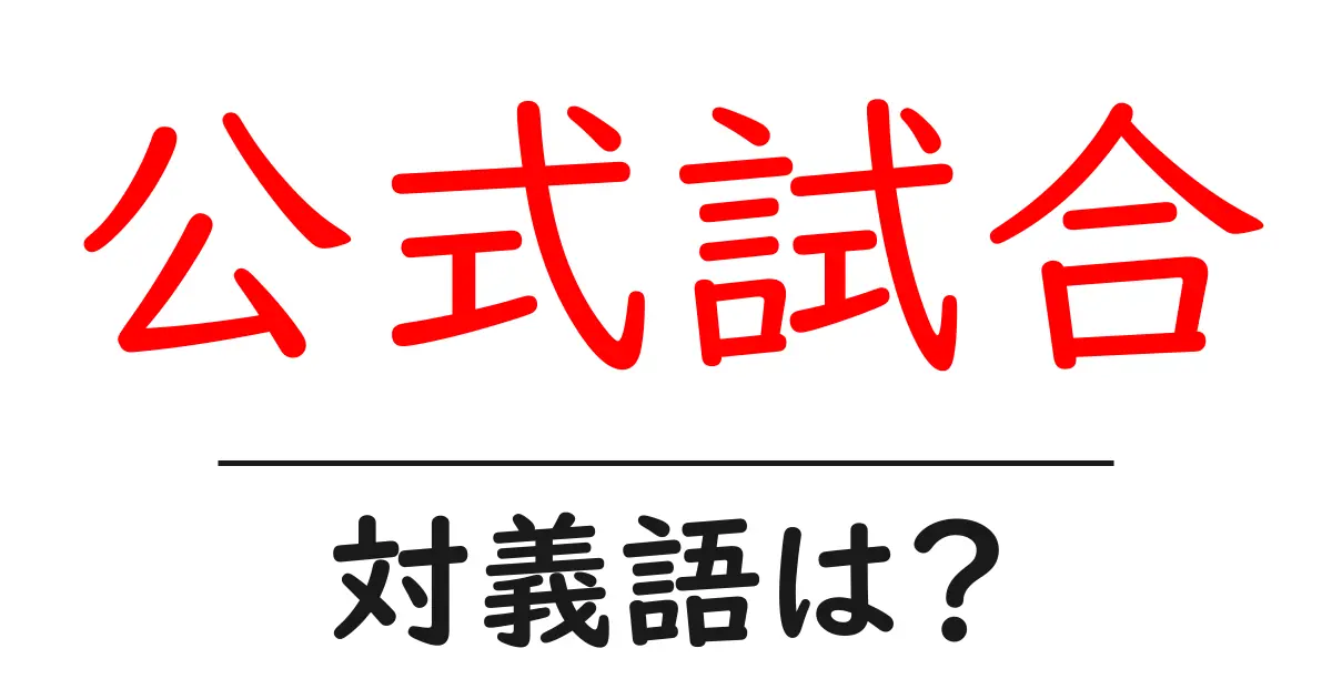 公式試合の対義語・反対語を使用例を交えて分かりやすく解説!