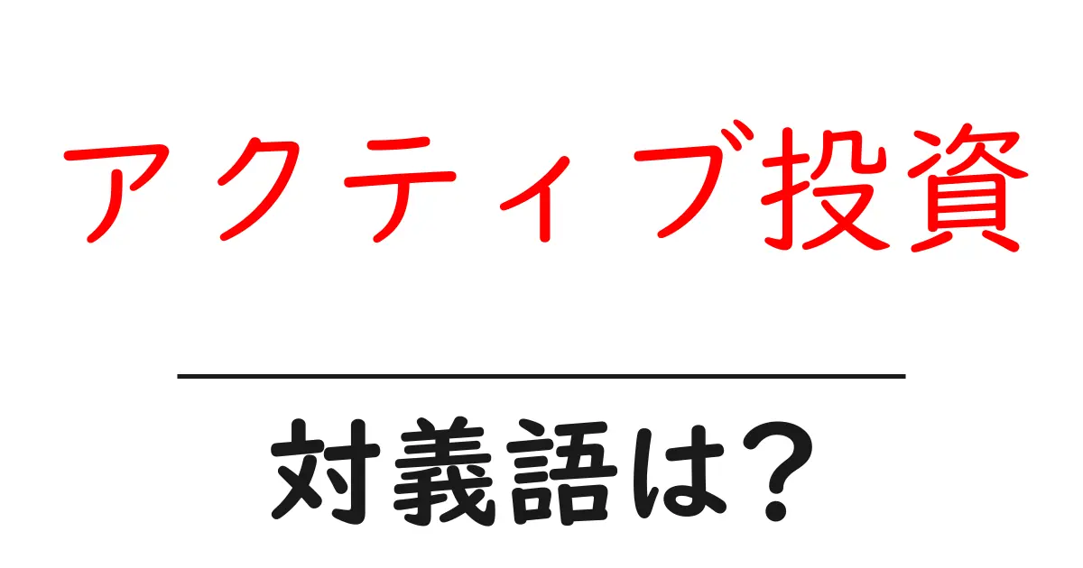 アクティブ投資の対義語・反対語を使用例を交えて分かりやすく解説!