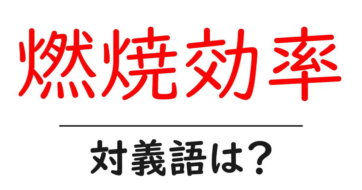 燃焼効率の対義語・反対語を使用例を交えて分かりやすく解説!