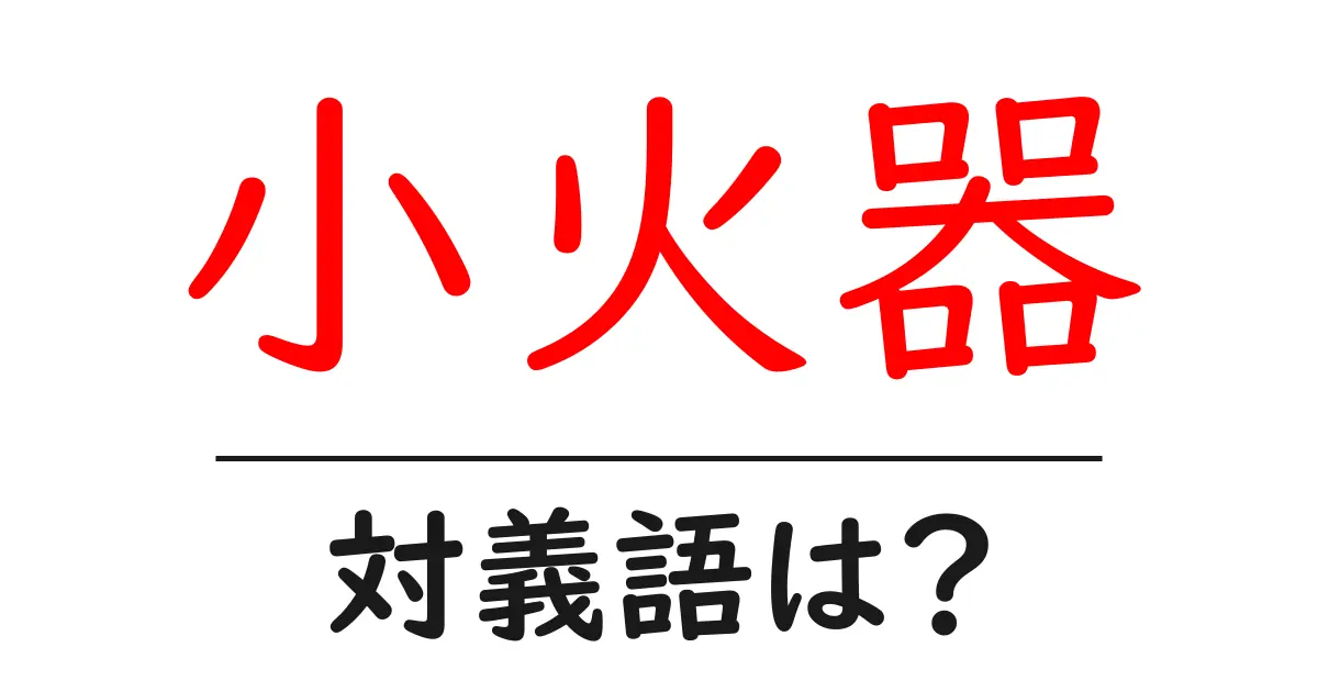 小火器の対義語・反対語を使用例を交えて分かりやすく解説!