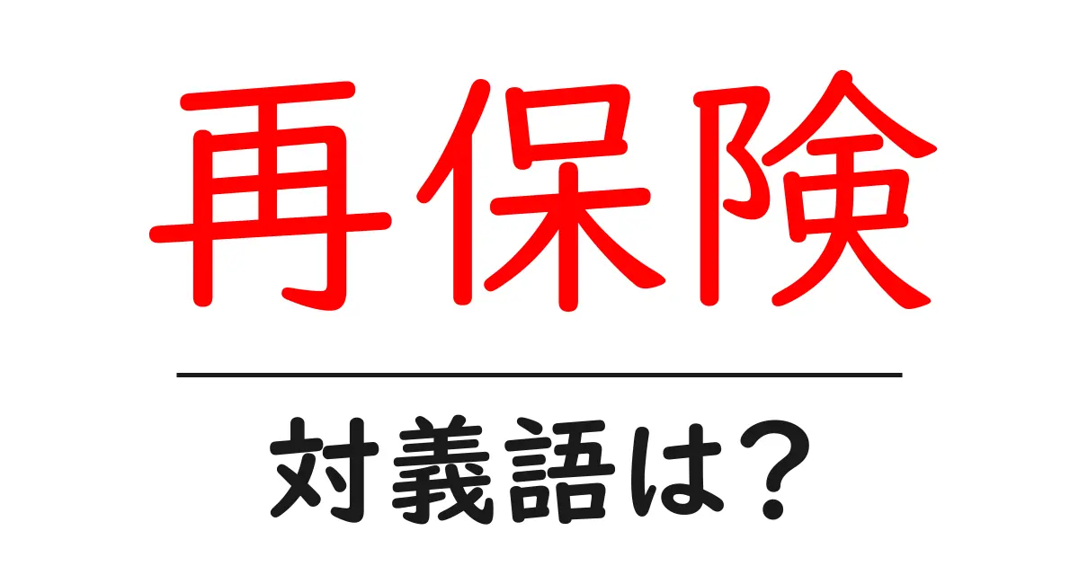 再保険の対義語・反対語を使用例を交えて分かりやすく解説!