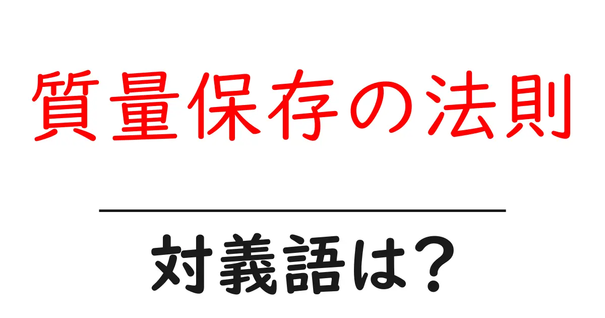 質量保存の法則の対義語・反対語を使用例を交えて分かりやすく解説!