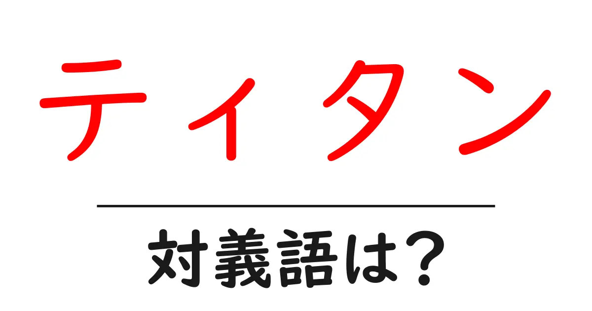 ティタンの対義語・反対語を使用例を交えて分かりやすく解説!