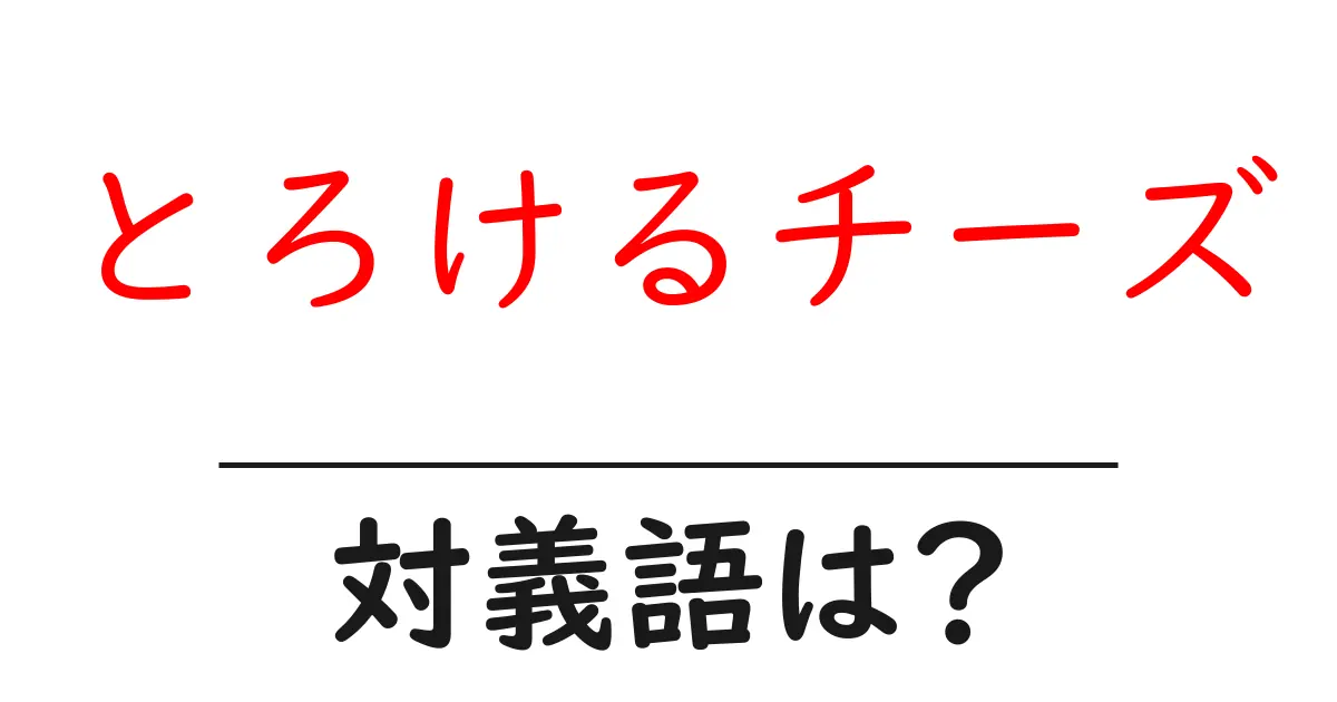 とろけるチーズの対義語・反対語を使用例を交えて分かりやすく解説！