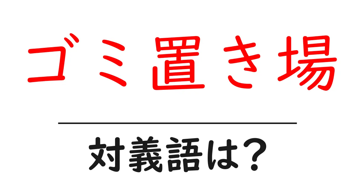 ゴミ置き場の対義語・反対語を使用例を交えて分かりやすく解説!