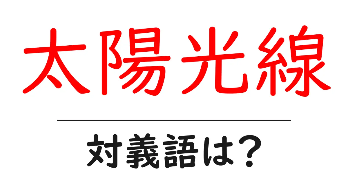 太陽光線の対義語・反対語を使用例を交えて分かりやすく解説!