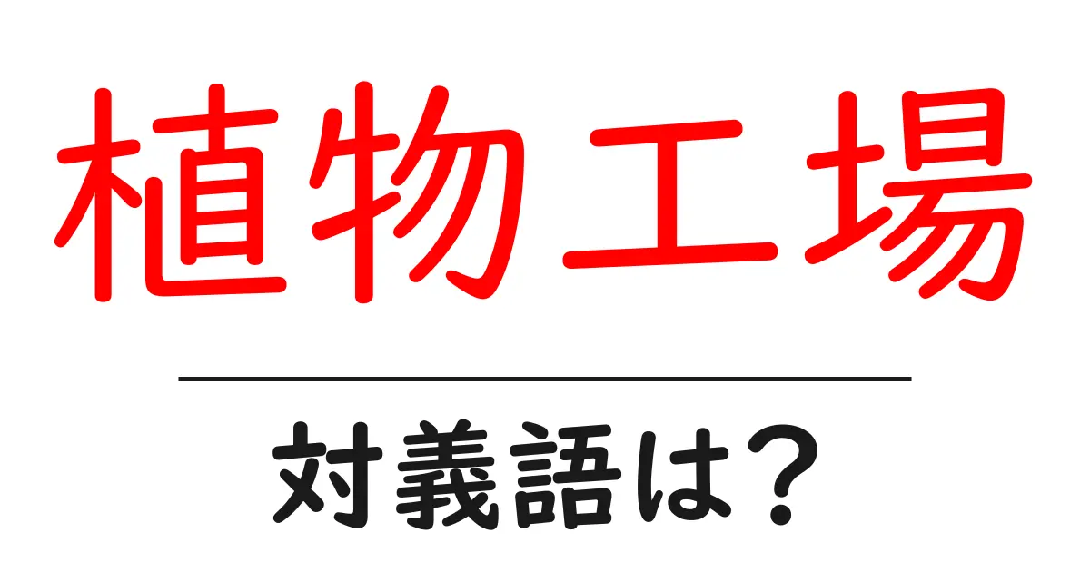 植物工場の対義語・反対語を使用例を交えて分かりやすく解説!