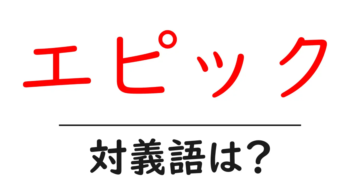 エピックの対義語・反対語を使用例を交えて分かりやすく解説!