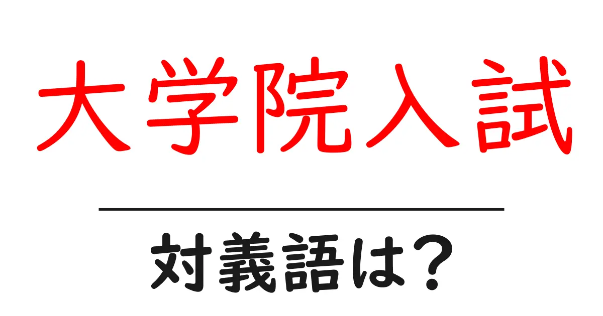 大学院入試の対義語・反対語を使用例を交えて分かりやすく解説!