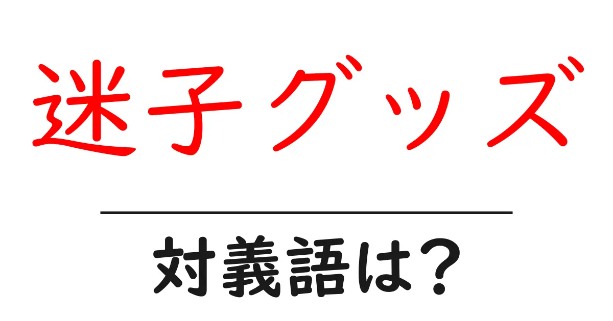 迷子グッズの対義語・反対語を使用例を交えて分かりやすく解説！