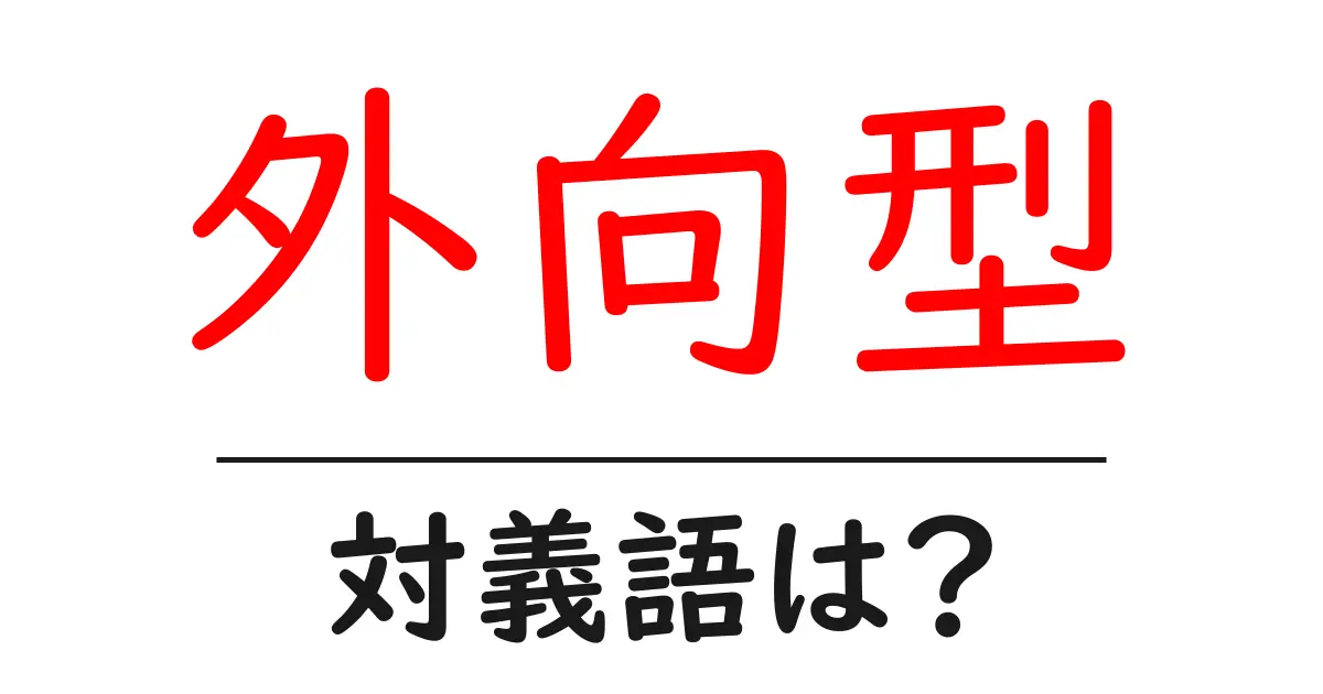 外向型の対義語・反対語を使用例を交えて分かりやすく解説!