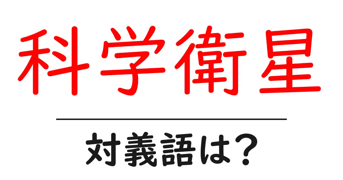 科学衛星の対義語・反対語を使用例を交えて分かりやすく解説!