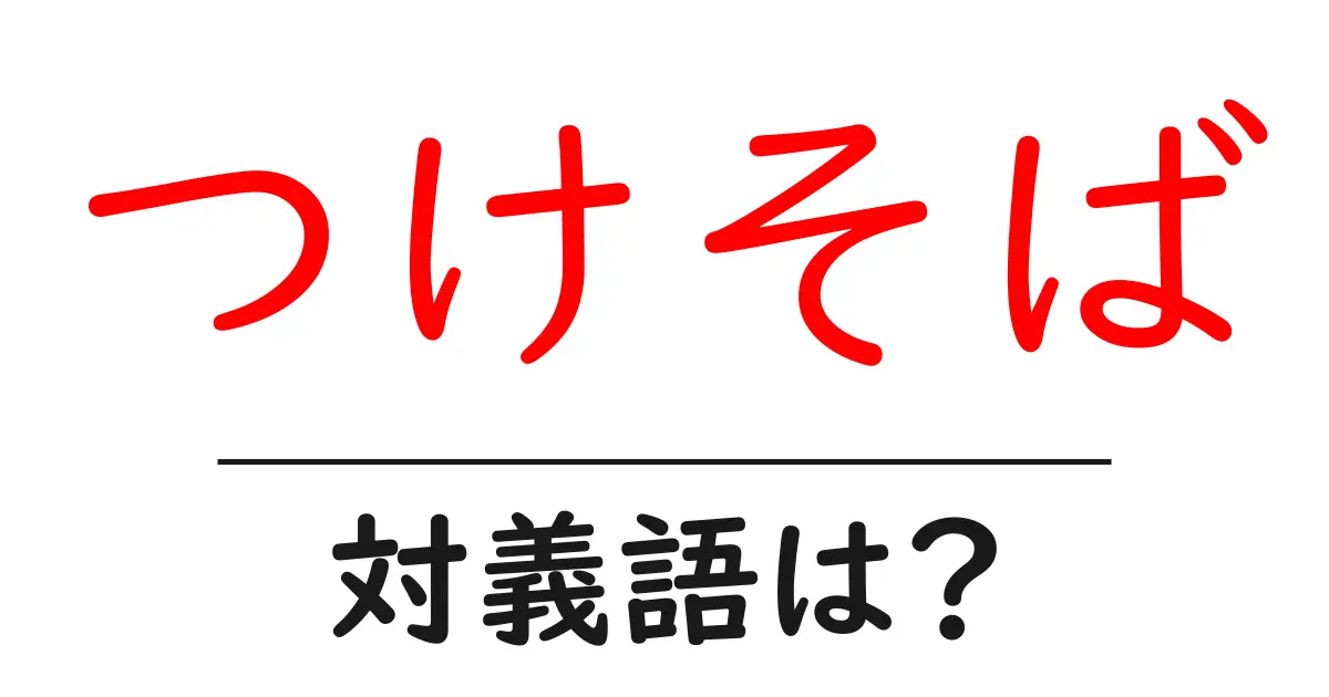 つけそばの対義語・反対語を使用例を交えて分かりやすく解説!