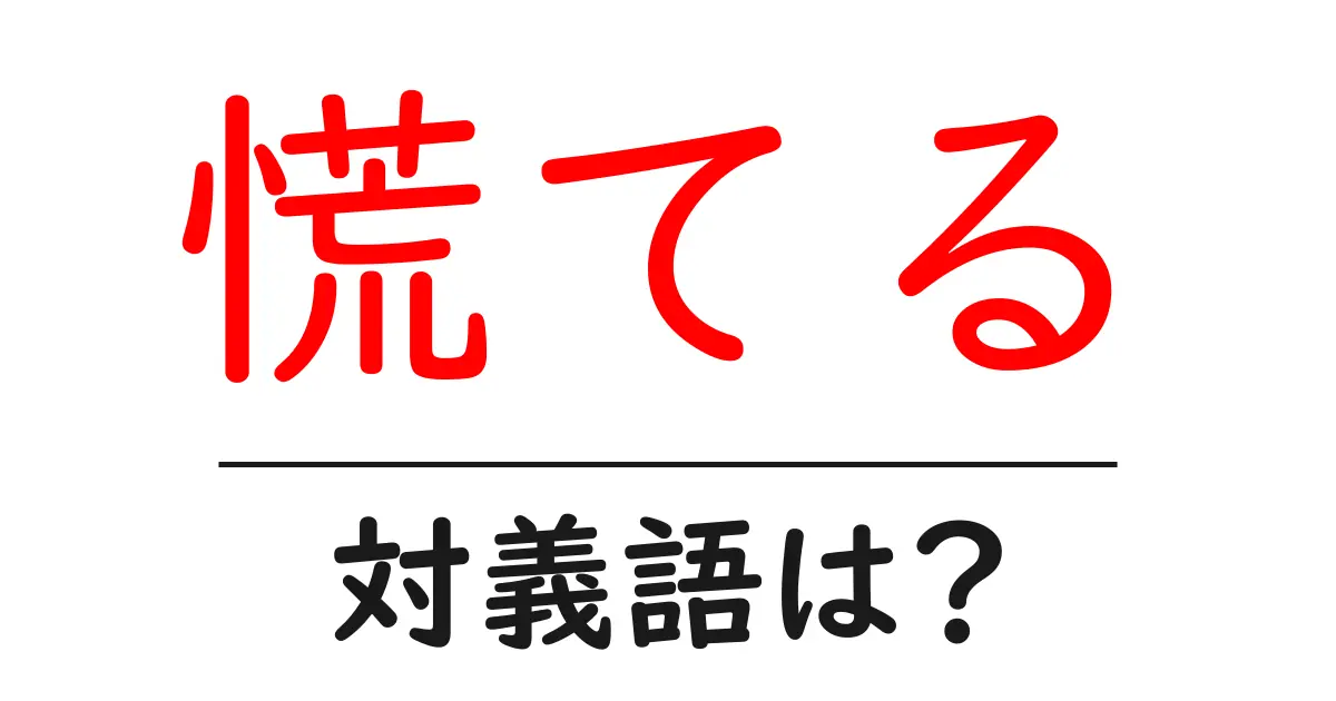慌てるの対義語・反対語を使用例を交えて分かりやすく解説!