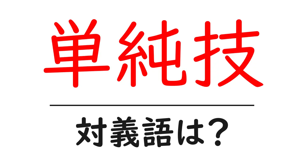 単純技の対義語・反対語を使用例を交えて分かりやすく解説!