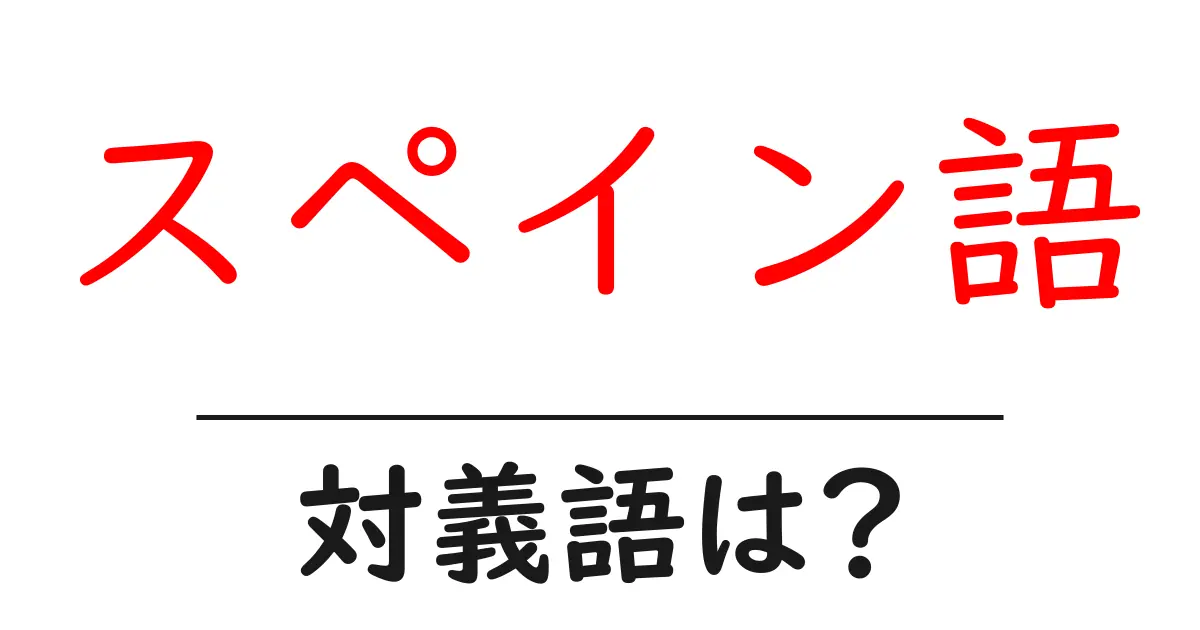 スペイン語の対義語・反対語を使用例を交えて分かりやすく解説!