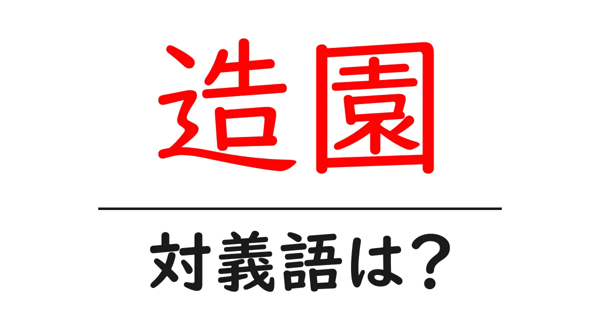 造園の対義語・反対語を使用例を交えて分かりやすく解説!