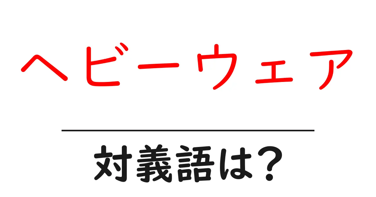 ヘビーウェアの対義語・反対語を使用例を交えて分かりやすく解説！