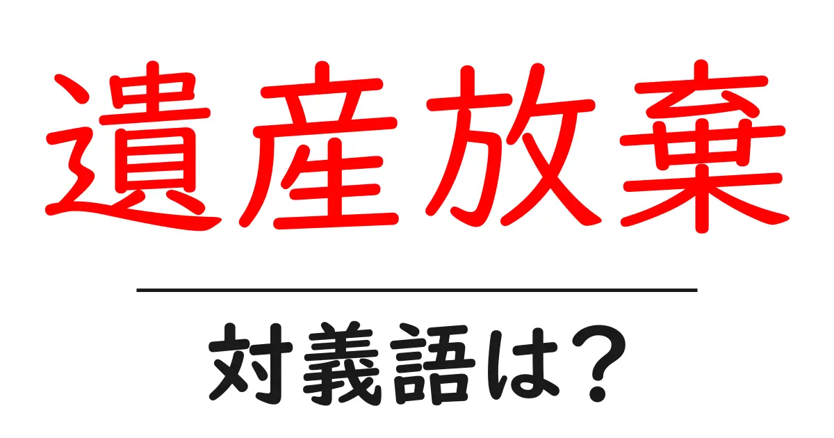 遺産放棄の対義語・反対語を使用例を交えて分かりやすく解説!