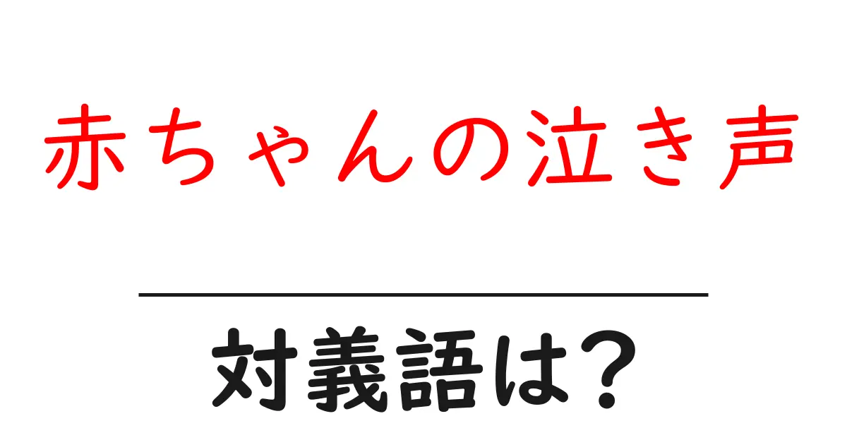 赤ちゃんの泣き声の対義語・反対語を使用例を交えて分かりやすく解説!